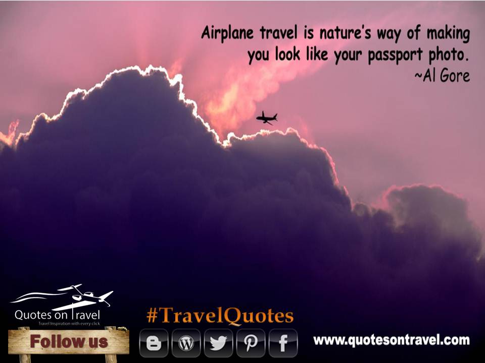 Travel Quotes - Airplane travel is nature’s way of making you look like your passport photo.