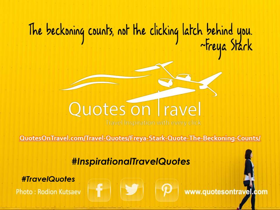 Freya Stark Quote - The beckoning counts, not the clicking latch behind you