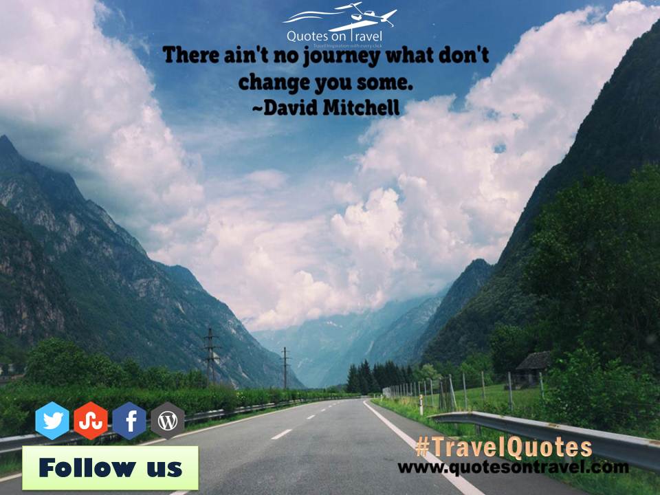 There ain’t no journey what don’t change you some. - Funny Quotes On Travel by David Mitchell.