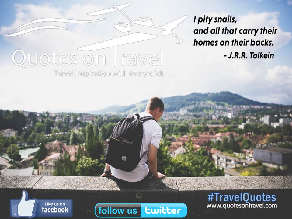 I pity snails and all that carry their homes on their backs - Quotes On Travel