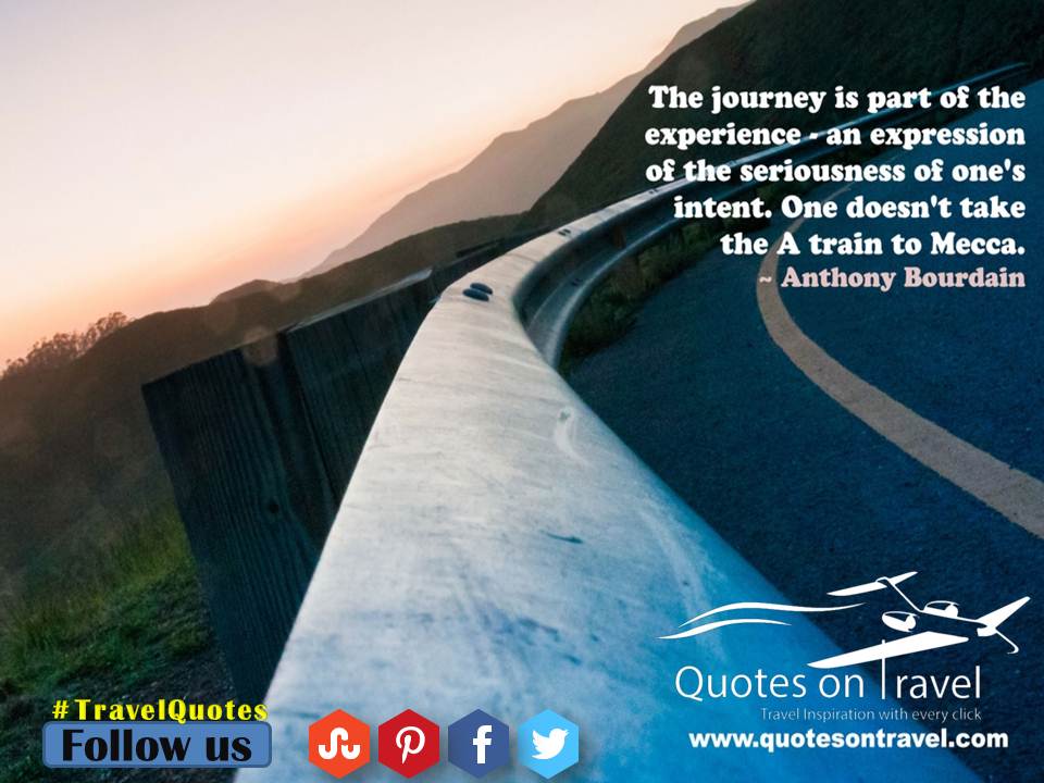 The journey is part of the experience – an expression of the seriousness of one’s intent. One doesn’t take the A train to Mecca. - Online Travel Quotes