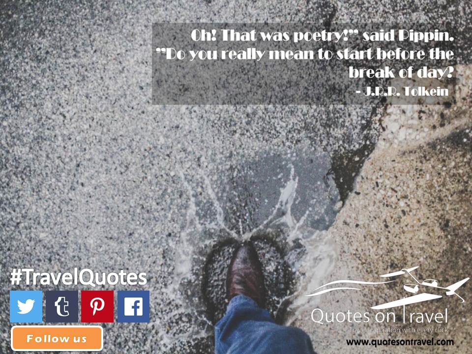 Oh! That was poetry!” said Pippin.” Do you really mean to start before the break of day? - Online Travel Quotes by J.R.R. Tolkein