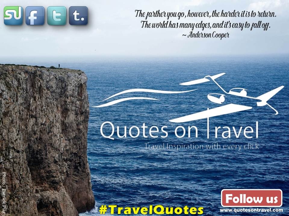 The farther you go, however, the harder it is to return. The world has many edges, and it’s easy to fall off - Travel Quotes