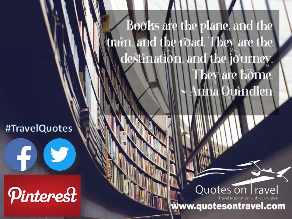 Travel Quotes by Anna Quindlen - Books are the plane, and the train, and the road. They are the destination, and the journey. They are home.